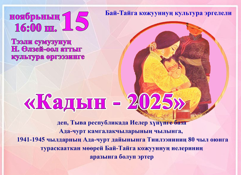 Тыва республикада Иелер хунунге тураскааткан "Кадын-2025 " деп Бай-Тайга кожууннуң культура килдизиниң ноябрь 15-те организастап эрттирер мөөрейинче кожууннуң аваларын киржиринче кыйгырдывыс!